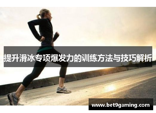 提升滑冰专项爆发力的训练方法与技巧解析